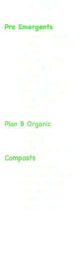 GARDEN Pre Emergents corn gluten meal Liquid corn gluten Casoran Ferrows Sulfate Zinc Sultate Fertilizers 16.16.16. Woodburn Weed and Feed 10.20.20 Ammon Sultate 45.0.0 Urea Plan B Organic Potting Soil Compost Earthworm castings Composts Chicken Manure Mushroom compost organic compost peat moss potting soil manure steer 