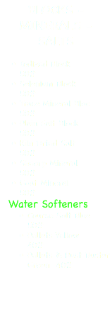 BLOCKS - MINERALS - SALTS Iodized Block 50# Selenium Block 50# Trace Mineral Bloc 50# Plain Salt Block 50# Kiln Dried Salt 50# Sheerp Mineral 50# Goat Mineral 50# Water Softeners Course Salt Blue 50# Pellets Yellow 40# Pellets & Rust Buster Green 40#